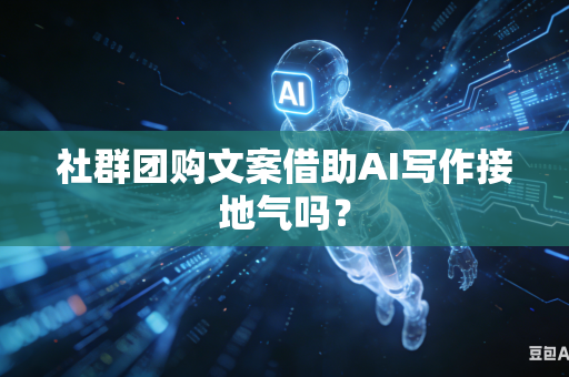 社群团购文案借助AI写作接地气吗?-第1张图片-AI优尚网 社群团购文案借助AI写作接地气吗?-第1张图片-AI优尚网