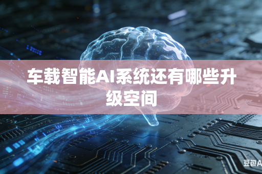 车载智能AI系统还有哪些升级空间-第1张图片-AI优尚网