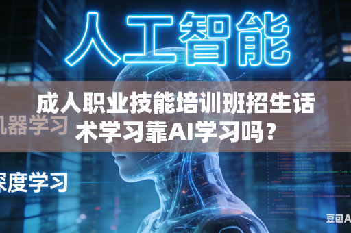 成人职业技能培训班招生话术学习靠AI学习吗?-第1张图片-AI优尚网 成人职业技能培训班招生话术学习靠AI学习吗?-第1张图片-AI优尚网