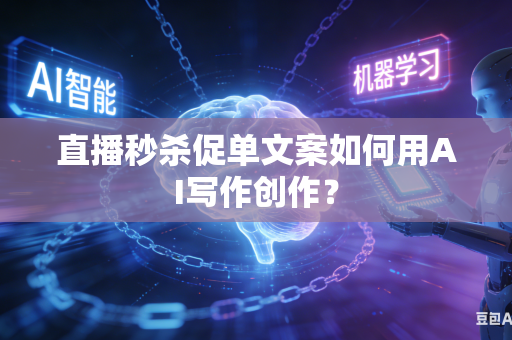 直播秒杀促单文案如何用AI写作创作?-第1张图片-AI优尚网 直播秒杀促单文案如何用AI写作创作?-第1张图片-AI优尚网