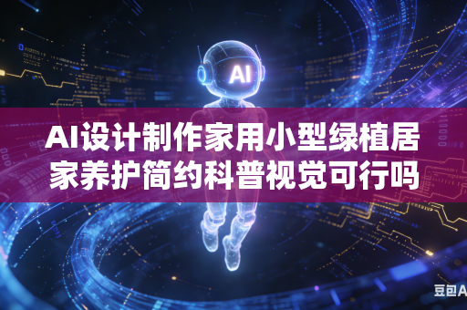 AI设计制作家用小型绿植居家养护简约科普视觉可行吗？-第1张图片-AI优尚网