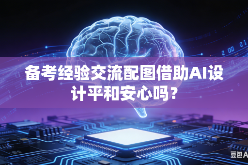备考经验交流配图借助AI设计平和安心吗？-第1张图片-AI优尚网