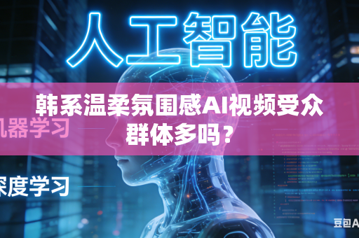 韩系温柔氛围感AI视频受众群体多吗?-第1张图片-AI优尚网 韩系温柔氛围感AI视频受众群体多吗?-第1张图片-AI优尚网