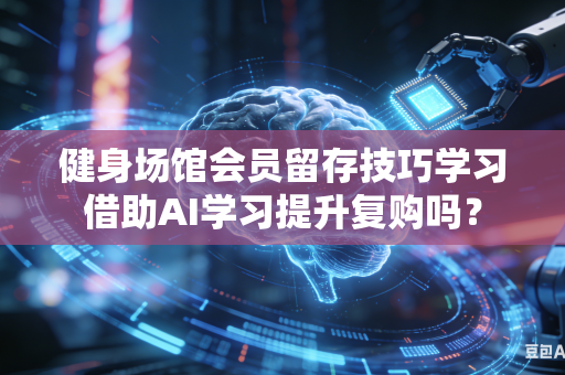 健身场馆会员留存技巧学习借助AI学习提升复购吗？-第1张图片-AI优尚网