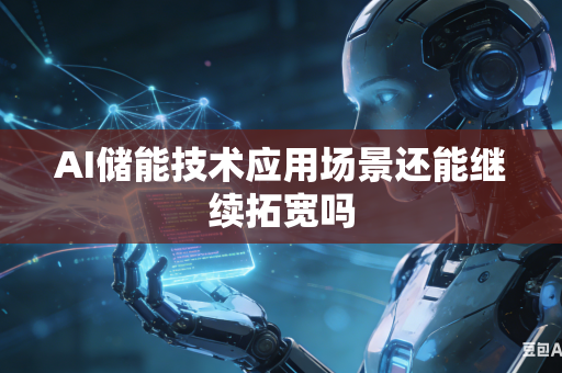 AI储能技术应用场景还能继续拓宽吗-第1张图片-AI优尚网