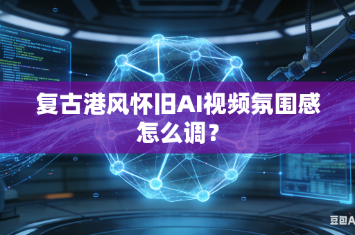 复古港风怀旧AI视频氛围感怎么调?-第1张图片-AI优尚网 复古港风怀旧AI视频氛围感怎么调?-第1张图片-AI优尚网