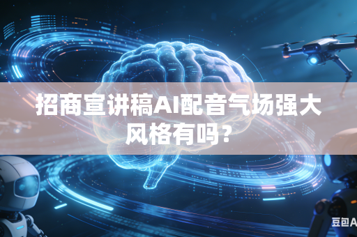 招商宣讲稿AI配音气场强大风格有吗？-第1张图片-AI优尚网