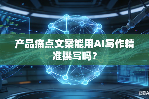 产品痛点文案能用AI写作精准撰写吗?-第1张图片-AI优尚网 产品痛点文案能用AI写作精准撰写吗?-第1张图片-AI优尚网
