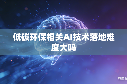 低碳环保相关AI技术落地难度大吗-第1张图片-AI优尚网