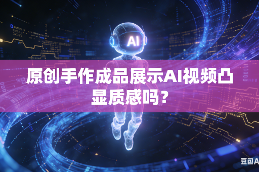 原创手作成品展示AI视频凸显质感吗？-第1张图片-AI优尚网