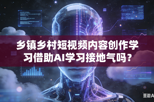 乡镇乡村短视频内容创作学习借助AI学习接地气吗?-第1张图片-AI优尚网 乡镇乡村短视频内容创作学习借助AI学习接地气吗?-第1张图片-AI优尚网