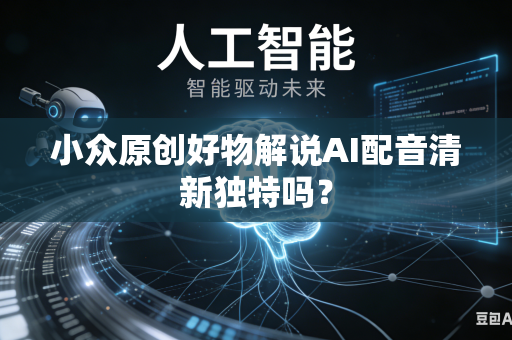 小众原创好物解说AI配音清新独特吗？