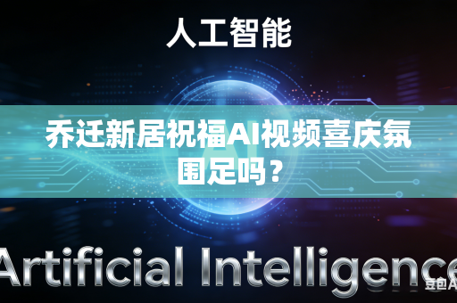 乔迁新居祝福AI视频喜庆氛围足吗？