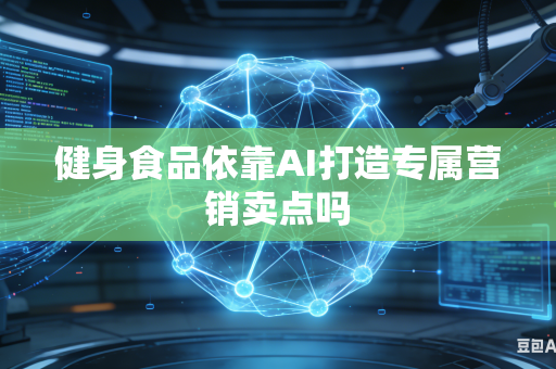 健身食品依靠AI打造专属营销卖点吗-第1张图片-AI优尚网