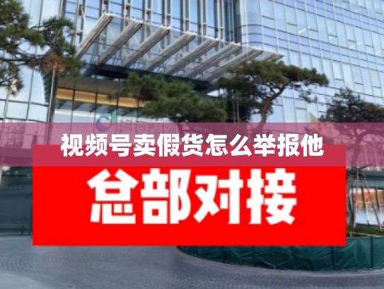 视频号卖假货怎么举报他