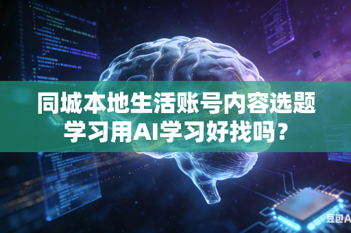 同城本地生活账号内容选题学习用AI学习好找吗?-第1张图片-AI优尚网 同城本地生活账号内容选题学习用AI学习好找吗?-第1张图片-AI优尚网