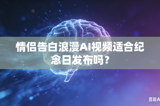 情侣告白浪漫AI视频适合纪念日发布吗？-第1张图片-AI优尚网