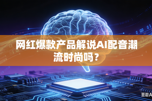 网红爆款产品解说AI配音潮流时尚吗?-第1张图片-AI优尚网 网红爆款产品解说AI配音潮流时尚吗?-第1张图片-AI优尚网