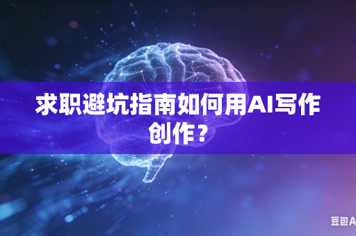 求职避坑指南如何用AI写作创作？-第1张图片-AI优尚网