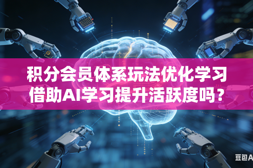 积分会员体系玩法优化学习借助AI学习提升活跃度吗?-第1张图片-AI优尚网 积分会员体系玩法优化学习借助AI学习提升活跃度吗?-第1张图片-AI优尚网