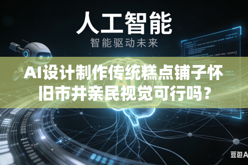 AI设计制作传统糕点铺子怀旧市井亲民视觉可行吗？-第1张图片-AI优尚网