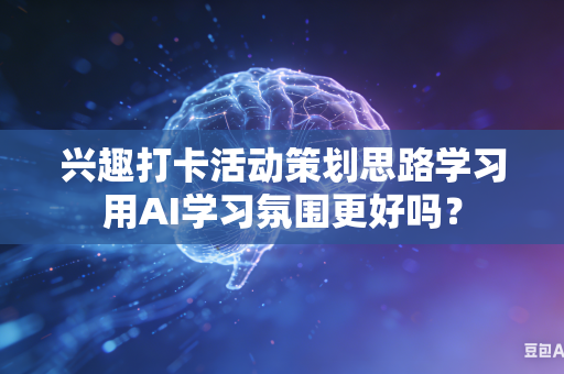 兴趣打卡活动策划思路学习用AI学习氛围更好吗？-第1张图片-AI优尚网