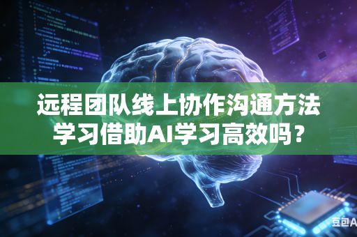 远程团队线上协作沟通方法学习借助AI学习高效吗？
