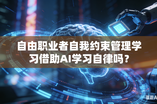 自由职业者自我约束管理学习借助AI学习自律吗?-第1张图片-AI优尚网 自由职业者自我约束管理学习借助AI学习自律吗?-第1张图片-AI优尚网