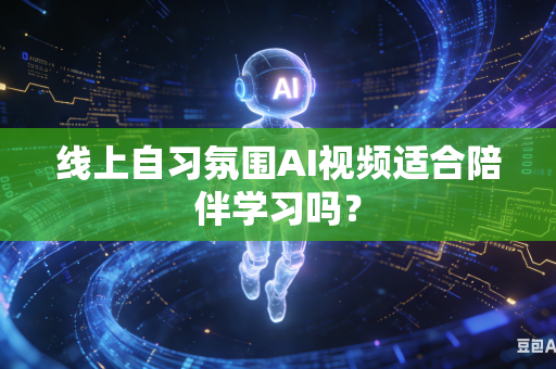 线上自习氛围AI视频适合陪伴学习吗?-第1张图片-AI优尚网 线上自习氛围AI视频适合陪伴学习吗?-第1张图片-AI优尚网