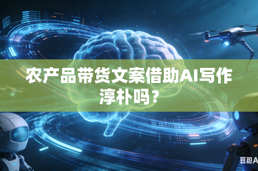 农产品带货文案借助AI写作淳朴吗？-第1张图片-AI优尚网