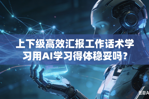 上下级高效汇报工作话术学习用AI学习得体稳妥吗?-第1张图片-AI优尚网 上下级高效汇报工作话术学习用AI学习得体稳妥吗?-第1张图片-AI优尚网