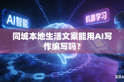 同城本地生活文案能用AI写作编写吗？-第1张图片-AI优尚网
