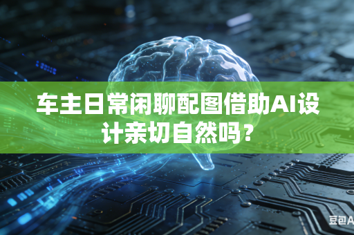车主日常闲聊配图借助AI设计亲切自然吗？
