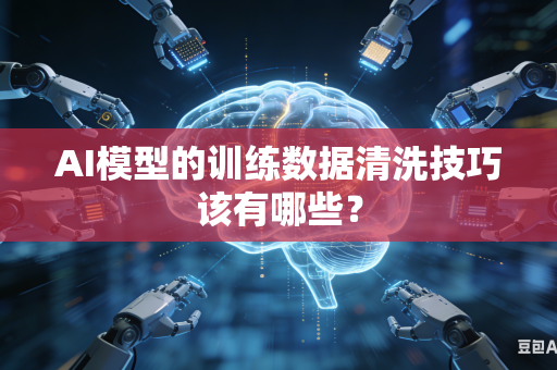 AI模型的训练数据清洗技巧该有哪些？