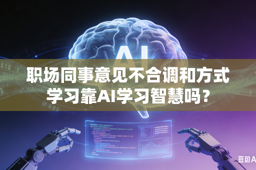 职场同事意见不合调和方式学习靠AI学习智慧吗?-第1张图片-AI优尚网 职场同事意见不合调和方式学习靠AI学习智慧吗?-第1张图片-AI优尚网