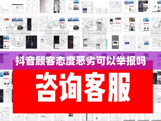 抖音顾客态度恶劣可以举报吗