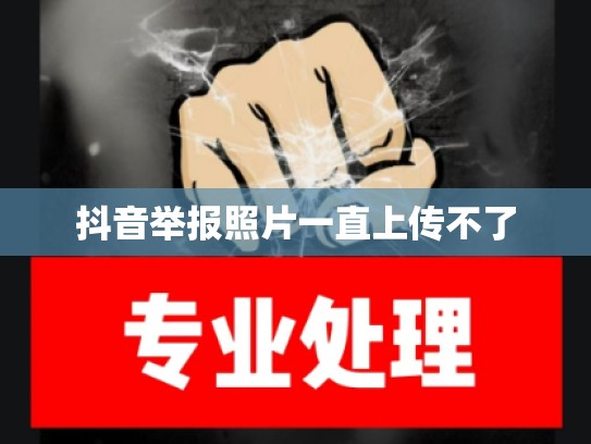 抖音举报照片一直上传不了
