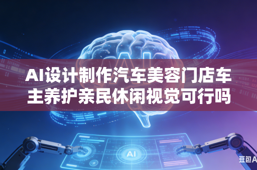 AI设计制作汽车美容门店车主养护亲民休闲视觉可行吗?-第1张图片-AI优尚网 AI设计制作汽车美容门店车主养护亲民休闲视觉可行吗?-第1张图片-AI优尚网