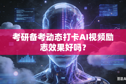 考研备考动态打卡AI视频励志效果好吗？-第1张图片-AI优尚网