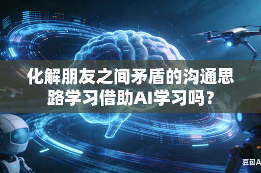 化解朋友之间矛盾的沟通思路学习借助AI学习吗？-第1张图片-AI优尚网