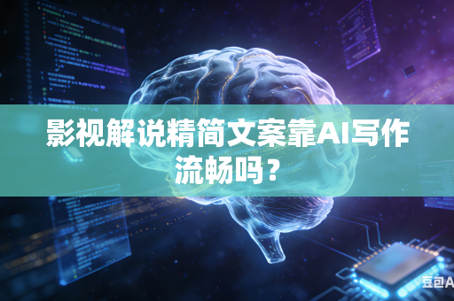 影视解说精简文案靠AI写作流畅吗?-第1张图片-AI优尚网 影视解说精简文案靠AI写作流畅吗?-第1张图片-AI优尚网