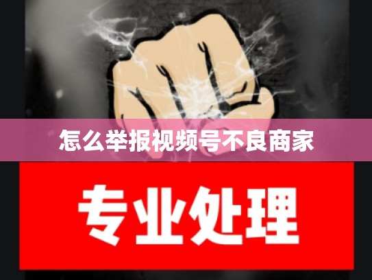 怎么举报视频号不良商家