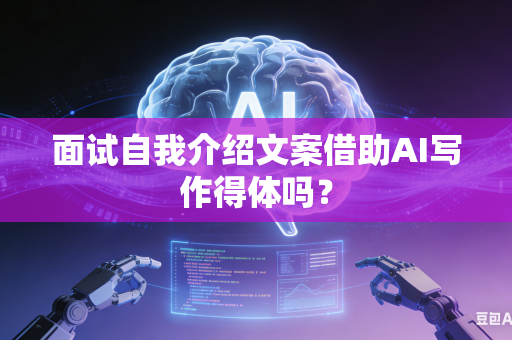 面试自我介绍文案借助AI写作得体吗？-第1张图片-AI优尚网