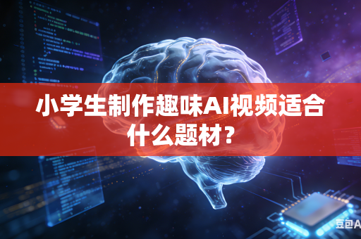 小学生制作趣味AI视频适合什么题材？-第1张图片-AI优尚网
