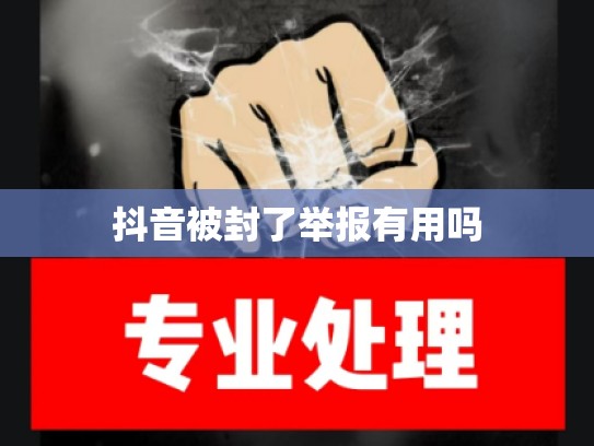 抖音被封了举报有用吗
