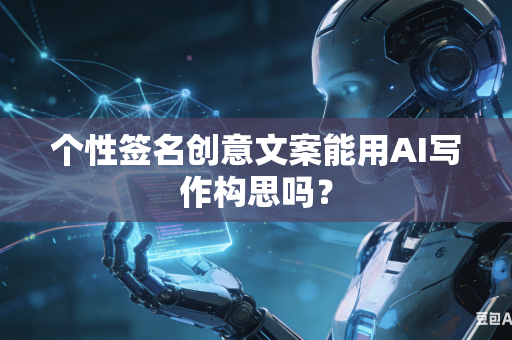 个性签名创意文案能用AI写作构思吗？-第1张图片-AI优尚网