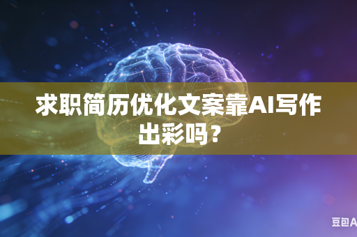 求职简历优化文案靠AI写作出彩吗？-第1张图片-AI优尚网