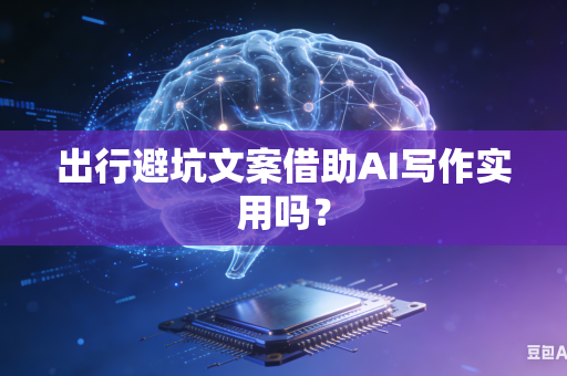 出行避坑文案借助AI写作实用吗?-第1张图片-AI优尚网 出行避坑文案借助AI写作实用吗?-第1张图片-AI优尚网