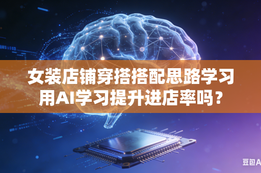 女装店铺穿搭搭配思路学习用AI学习提升进店率吗?-第1张图片-AI优尚网 女装店铺穿搭搭配思路学习用AI学习提升进店率吗?-第1张图片-AI优尚网