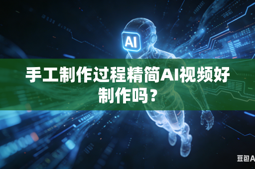 手工制作过程精简AI视频好制作吗?-第1张图片-AI优尚网 手工制作过程精简AI视频好制作吗?-第1张图片-AI优尚网